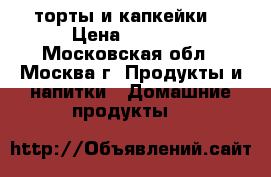 торты и капкейки  › Цена ­ 1 000 - Московская обл., Москва г. Продукты и напитки » Домашние продукты   